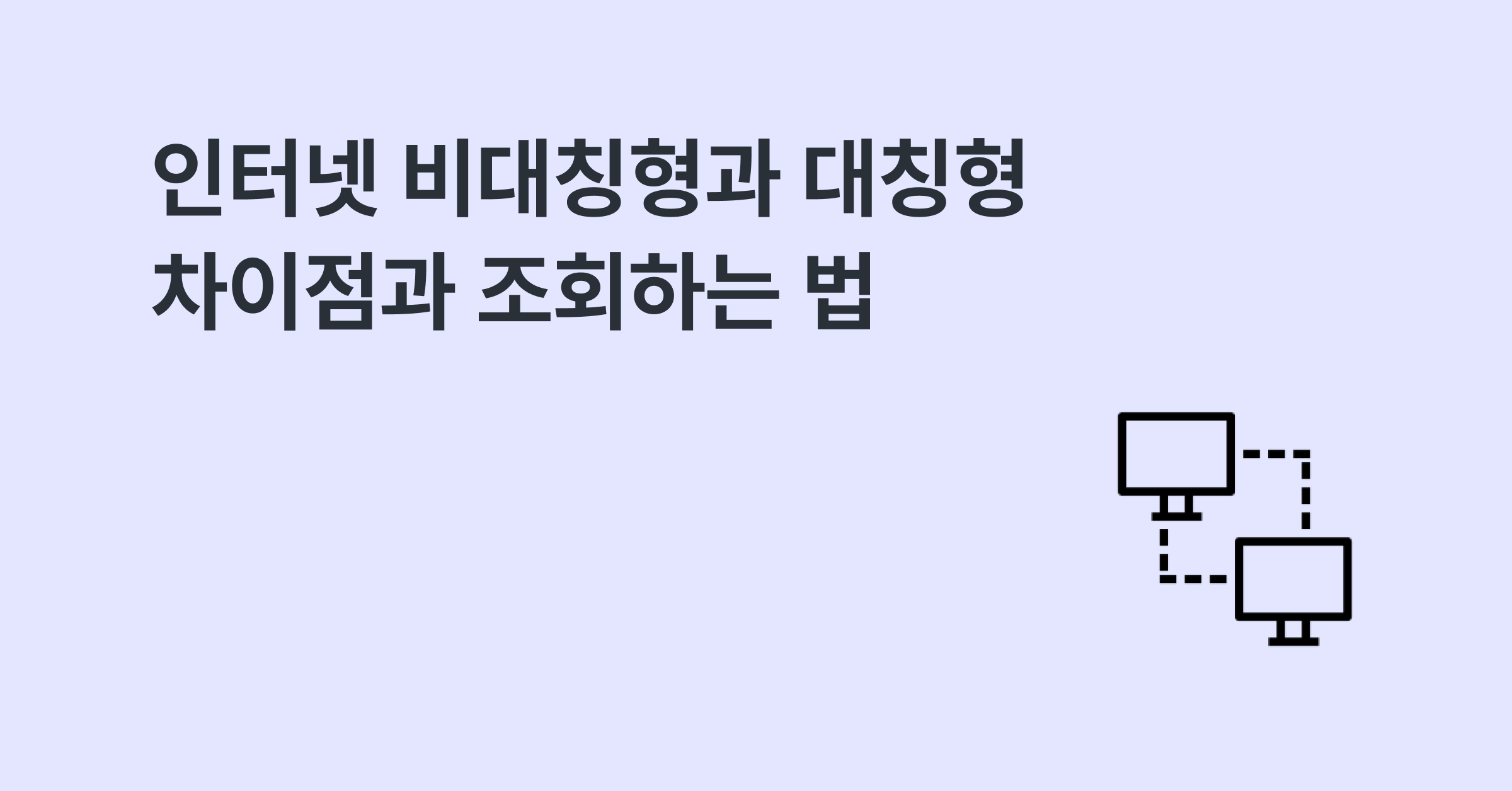인터넷 비대칭형, 대칭형 차이점과 조회하는 법